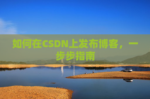 如何在CSDN上发布博客,一步步指南